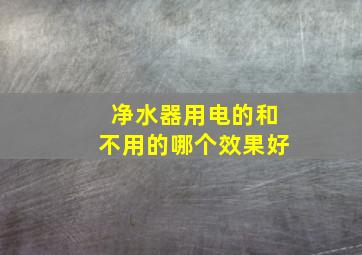 净水器用电的和不用的哪个效果好