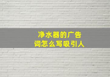 净水器的广告词怎么写吸引人