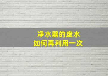 净水器的废水如何再利用一次