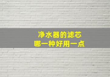 净水器的滤芯哪一种好用一点