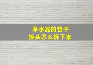 净水器的管子接头怎么拆下来