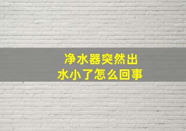 净水器突然出水小了怎么回事