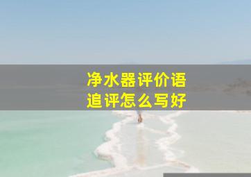 净水器评价语追评怎么写好