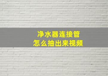 净水器连接管怎么抽出来视频