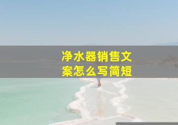 净水器销售文案怎么写简短