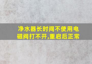 净水器长时间不使用电磁阀打不开,重启后正常