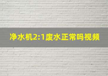 净水机2:1废水正常吗视频