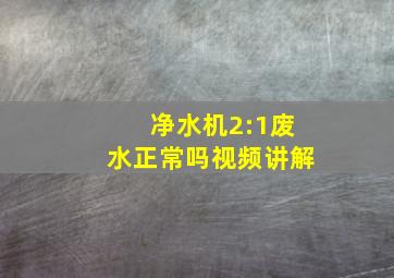 净水机2:1废水正常吗视频讲解