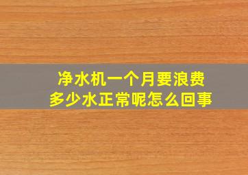 净水机一个月要浪费多少水正常呢怎么回事