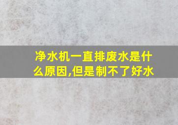 净水机一直排废水是什么原因,但是制不了好水