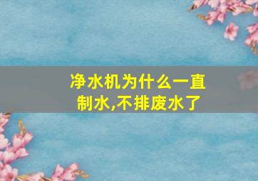 净水机为什么一直制水,不排废水了