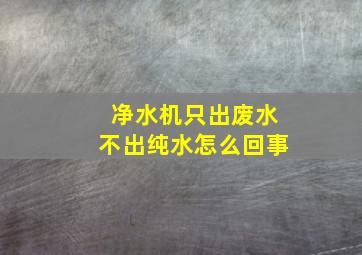 净水机只出废水不出纯水怎么回事