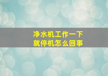 净水机工作一下就停机怎么回事