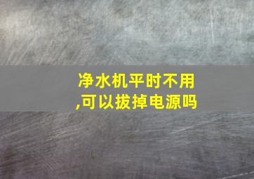 净水机平时不用,可以拔掉电源吗