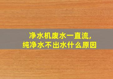 净水机废水一直流,纯净水不出水什么原因