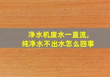 净水机废水一直流,纯净水不出水怎么回事