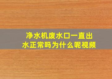 净水机废水口一直出水正常吗为什么呢视频