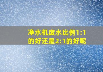 净水机废水比例1:1的好还是2:1的好呢