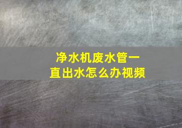 净水机废水管一直出水怎么办视频