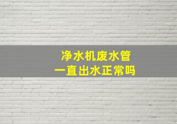 净水机废水管一直出水正常吗