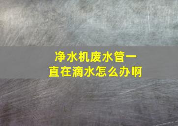 净水机废水管一直在滴水怎么办啊