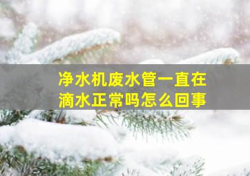 净水机废水管一直在滴水正常吗怎么回事