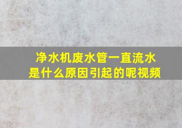 净水机废水管一直流水是什么原因引起的呢视频