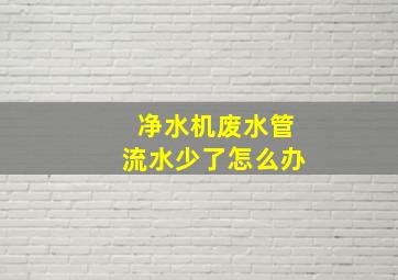 净水机废水管流水少了怎么办