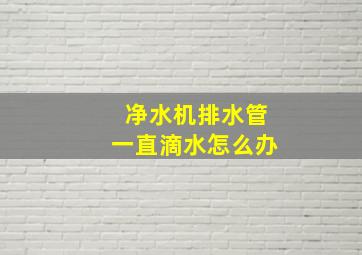 净水机排水管一直滴水怎么办