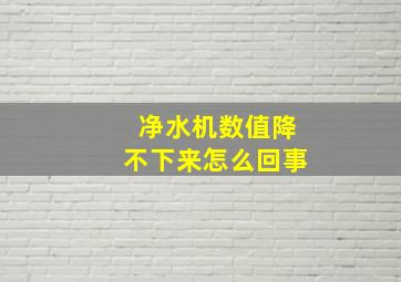 净水机数值降不下来怎么回事