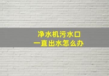 净水机污水口一直出水怎么办