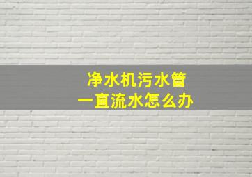 净水机污水管一直流水怎么办