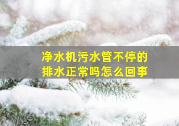 净水机污水管不停的排水正常吗怎么回事