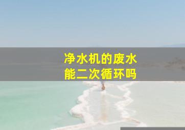 净水机的废水能二次循环吗