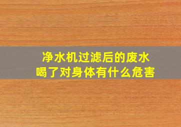 净水机过滤后的废水喝了对身体有什么危害