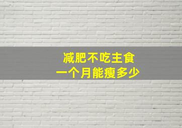 减肥不吃主食一个月能瘦多少