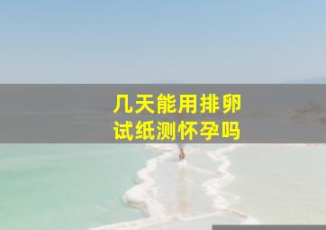 几天能用排卵试纸测怀孕吗