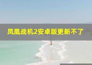 凤凰战机2安卓版更新不了