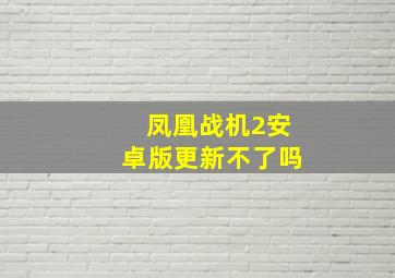 凤凰战机2安卓版更新不了吗