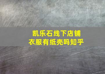 凯乐石线下店铺衣服有纸壳吗知乎