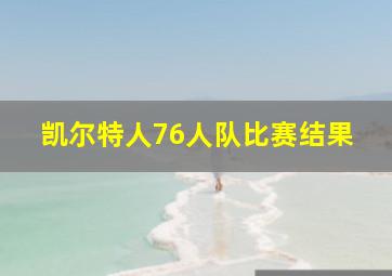 凯尔特人76人队比赛结果