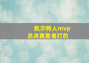 凯尔特人mvp总决赛是谁打的