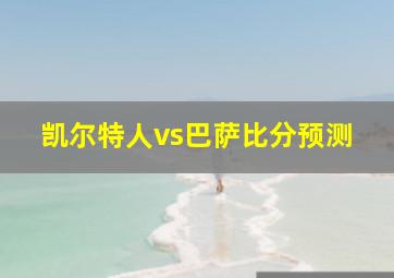 凯尔特人vs巴萨比分预测