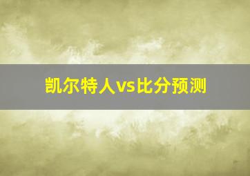 凯尔特人vs比分预测