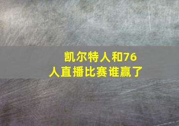 凯尔特人和76人直播比赛谁赢了