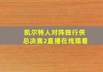 凯尔特人对阵独行侠总决赛2直播在线观看