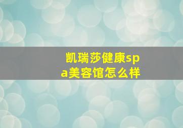 凯瑞莎健康spa美容馆怎么样