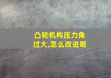 凸轮机构压力角过大,怎么改进呢