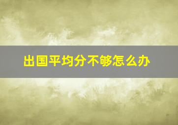 出国平均分不够怎么办