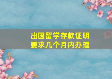 出国留学存款证明要求几个月内办理